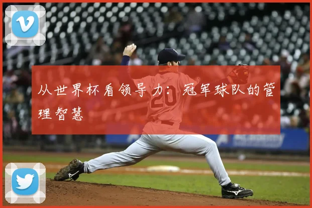 从世界杯看领导力:冠军球队的管理智慧