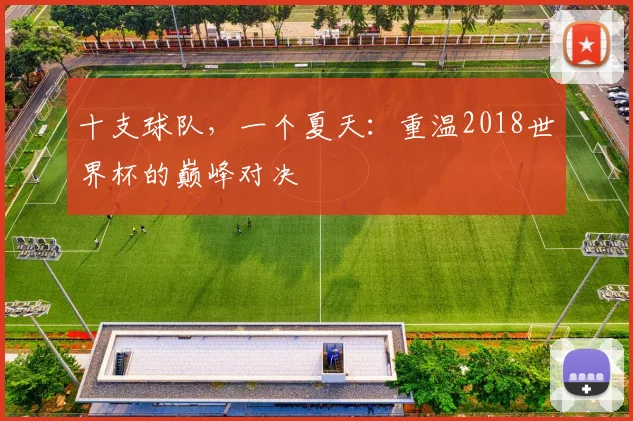 十支球队,一个夏天:重温2018世界杯的巅峰对决