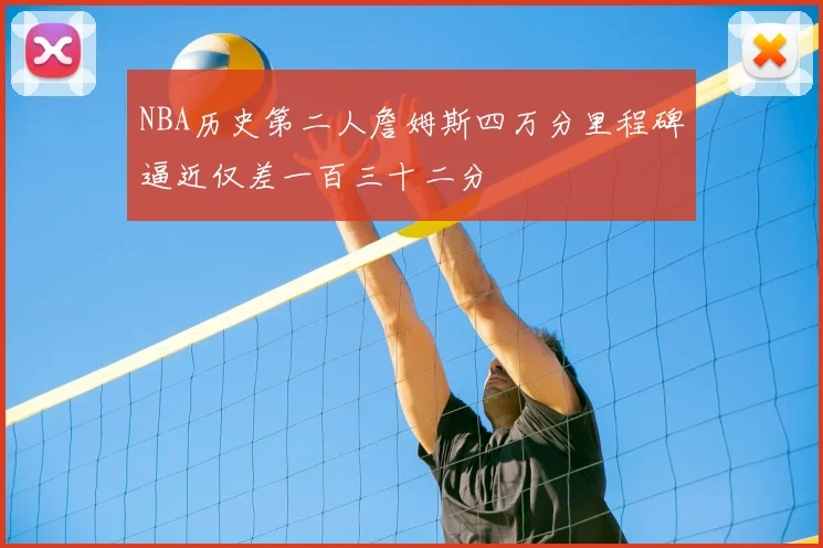 NBA历史第二人詹姆斯四万分里程碑逼近仅差一百三十二分