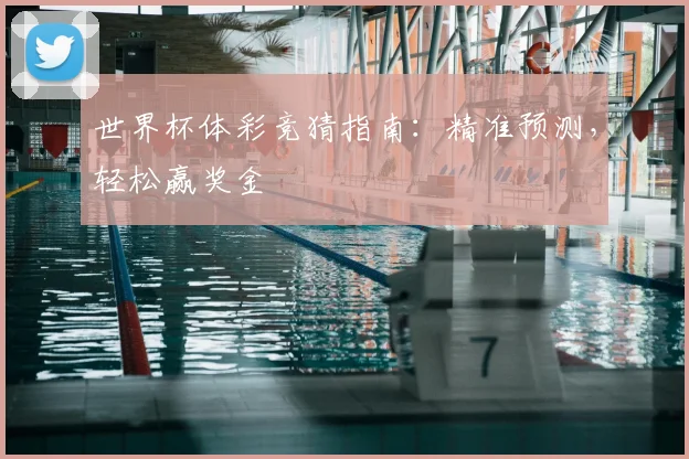 世界杯体彩竞猜指南：精准预测，轻松赢奖金