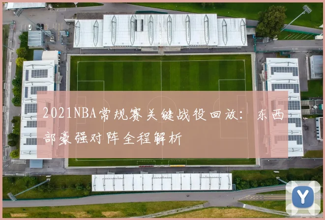 2021NBA常规赛关键战役回放:东西部豪强对阵全程解析