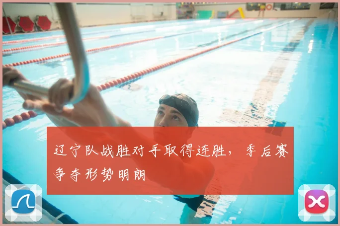 辽宁队战胜对手取得连胜,季后赛争夺形势明朗