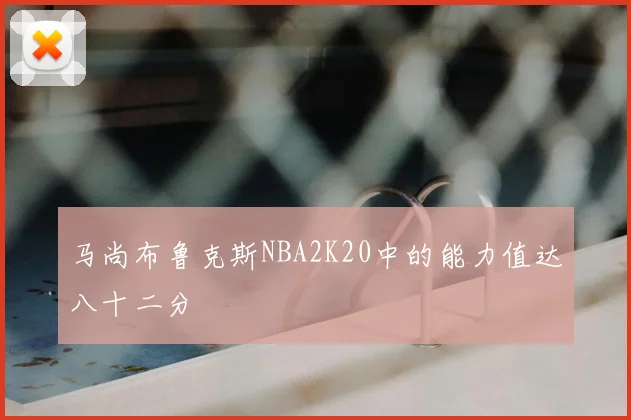 马尚布鲁克斯NBA2K20中的能力值达八十二分