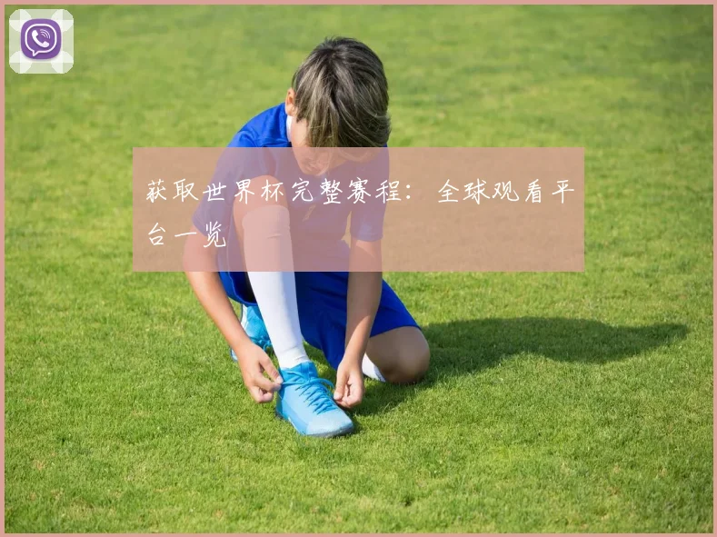 获取世界杯完整赛程:全球观看平台一览