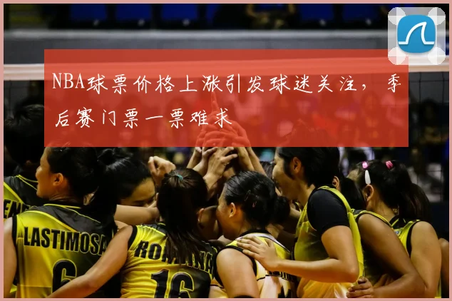 NBA球票价格上涨引发球迷关注,季后赛门票一票难求